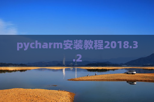 pycharm安装教程2018.3.2 pycharm安装教程2018.3.2